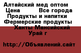 Алтайский мед оптом! › Цена ­ 130 - Все города Продукты и напитки » Фермерские продукты   . Ханты-Мансийский,Урай г.